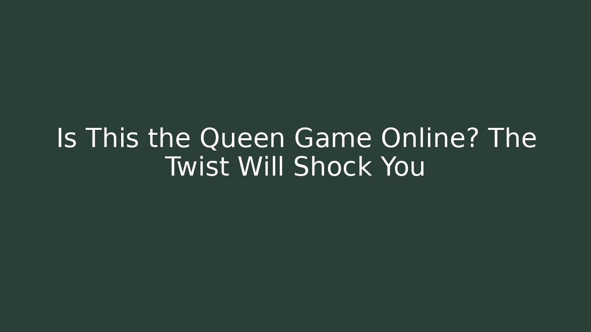 Is This the Queen Game Online? The Twist Will Shock You