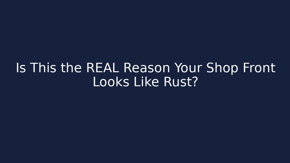 Is This the REAL Reason Your Shop Front Looks Like Rust?