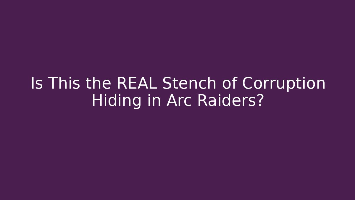 Is This the REAL Stench of Corruption Hiding in Arc Raiders?