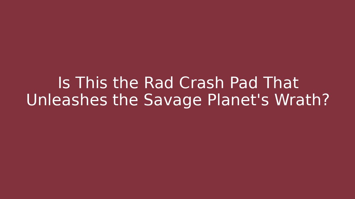 Is This the Rad Crash Pad That Unleashes the Savage Planet's Wrath?