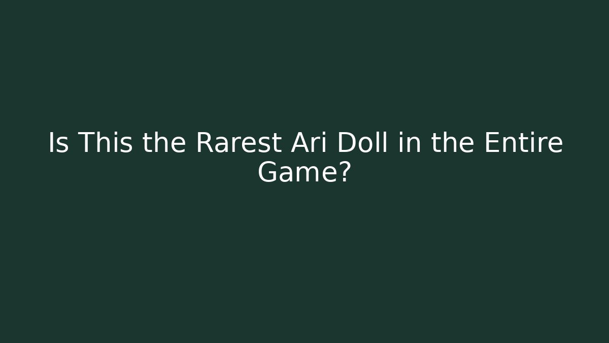 Is This the Rarest Ari Doll in the Entire Game?