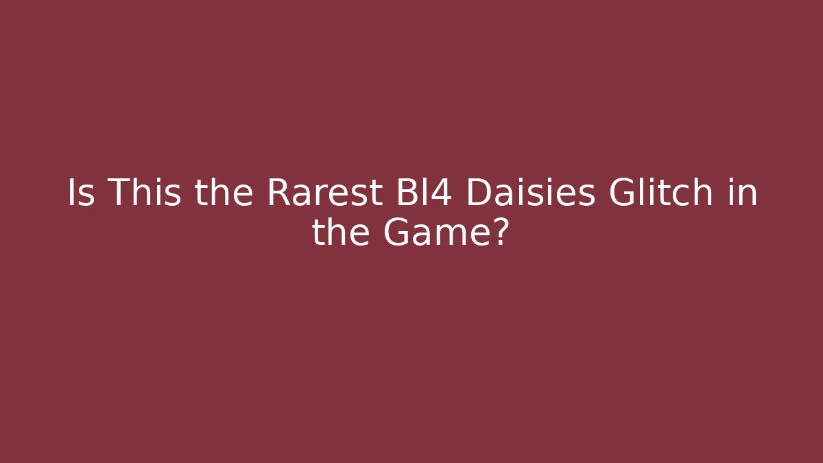 Is This the Rarest Bl4 Daisies Glitch in the Game?