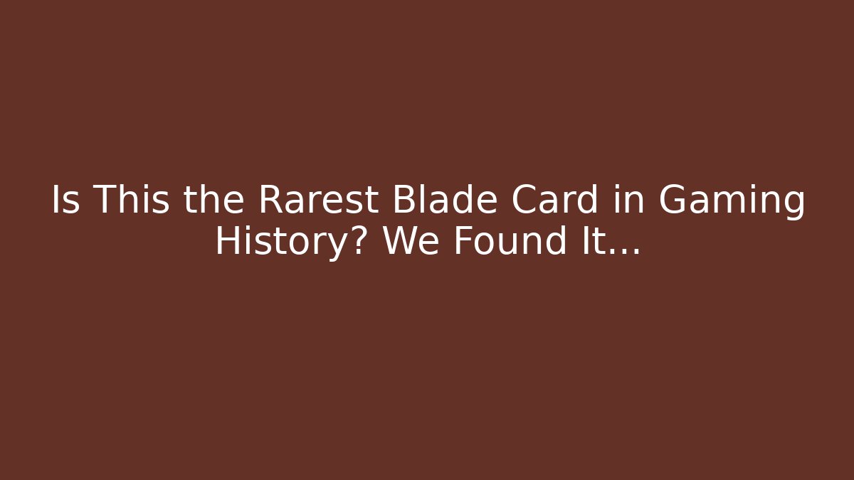 Is This the Rarest Blade Card in Gaming History? We Found It...