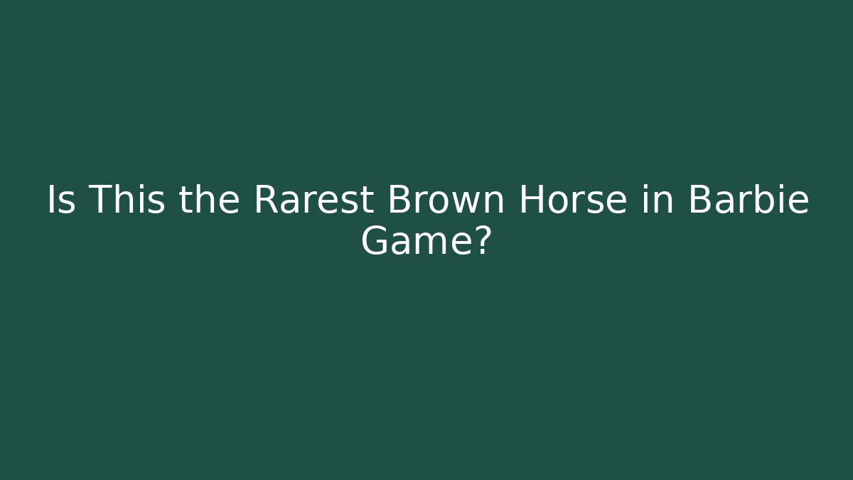 Is This the Rarest Brown Horse in Barbie Game?