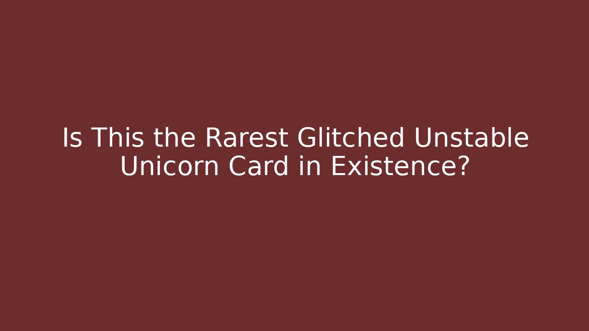 Is This the Rarest Glitched Unstable Unicorn Card in Existence?