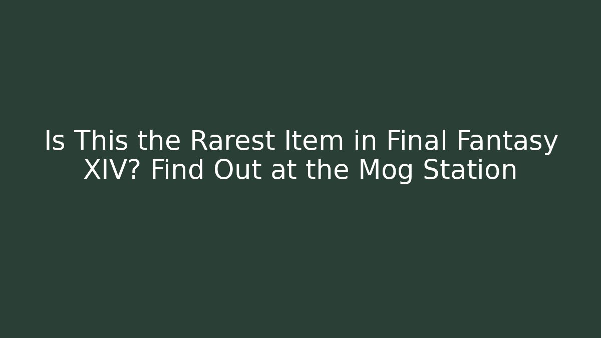 Is This the Rarest Item in Final Fantasy XIV? Find Out at the Mog Station