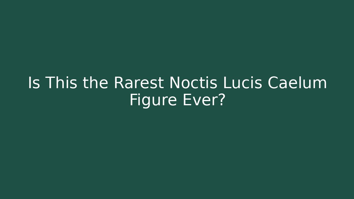Is This the Rarest Noctis Lucis Caelum Figure Ever?