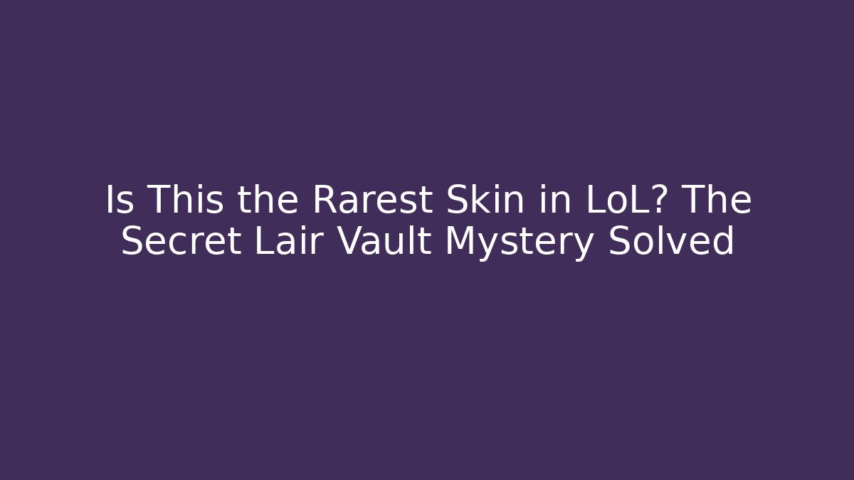Is This the Rarest Skin in LoL? The Secret Lair Vault Mystery Solved - Método de Aprovação