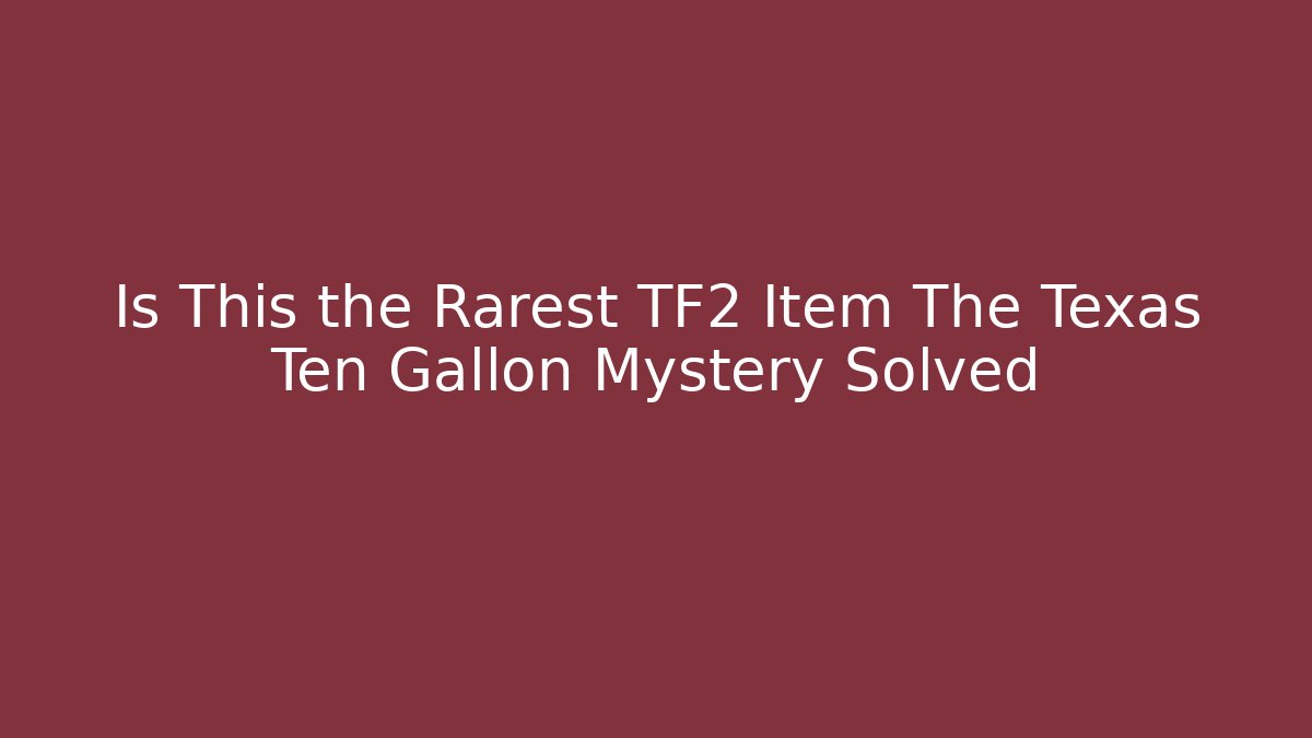 Is This the Rarest TF2 Item The Texas Ten Gallon Mystery Solved