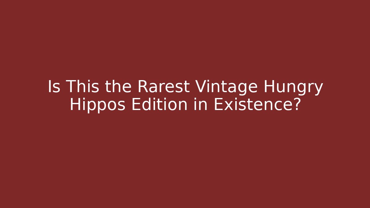 Is This the Rarest Vintage Hungry Hippos Edition in Existence?