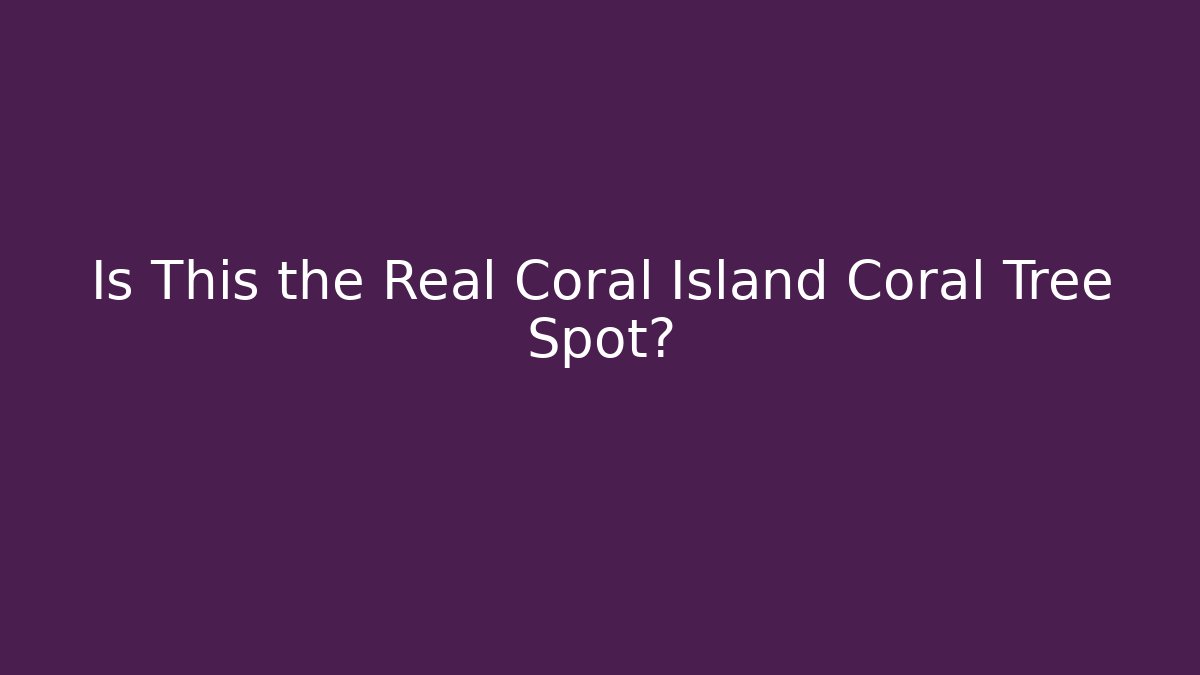 Is This the Real Coral Island Coral Tree Spot?