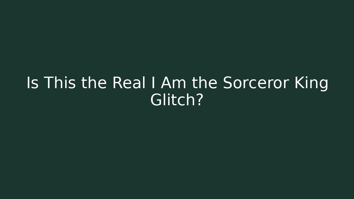 Is This the Real I Am the Sorceror King Glitch?