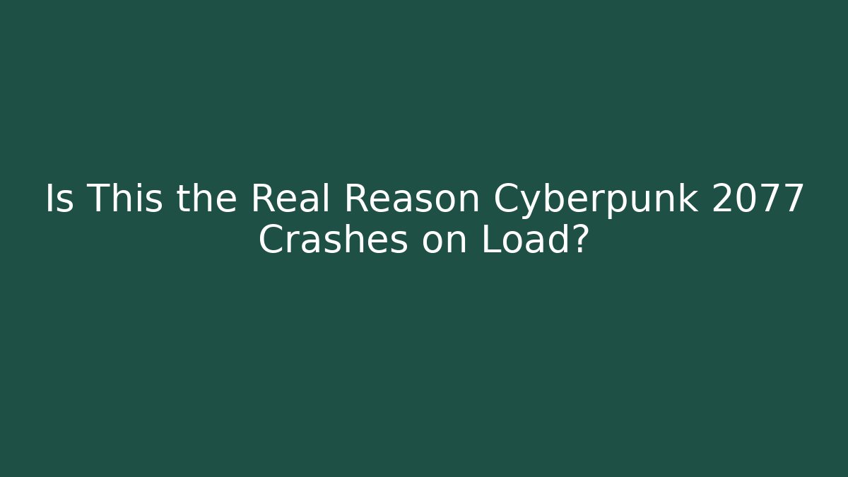 Is This the Real Reason Cyberpunk 2077 Crashes on Load?