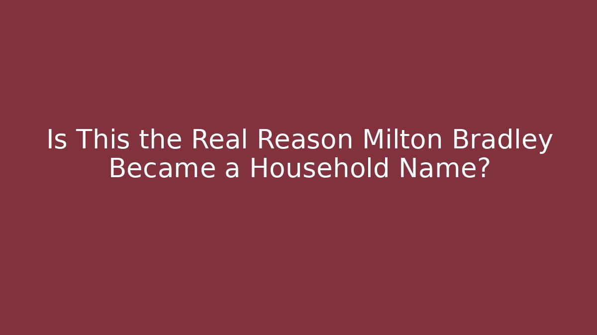 Is This the Real Reason Milton Bradley Became a Household Name? - Método de Aprovação