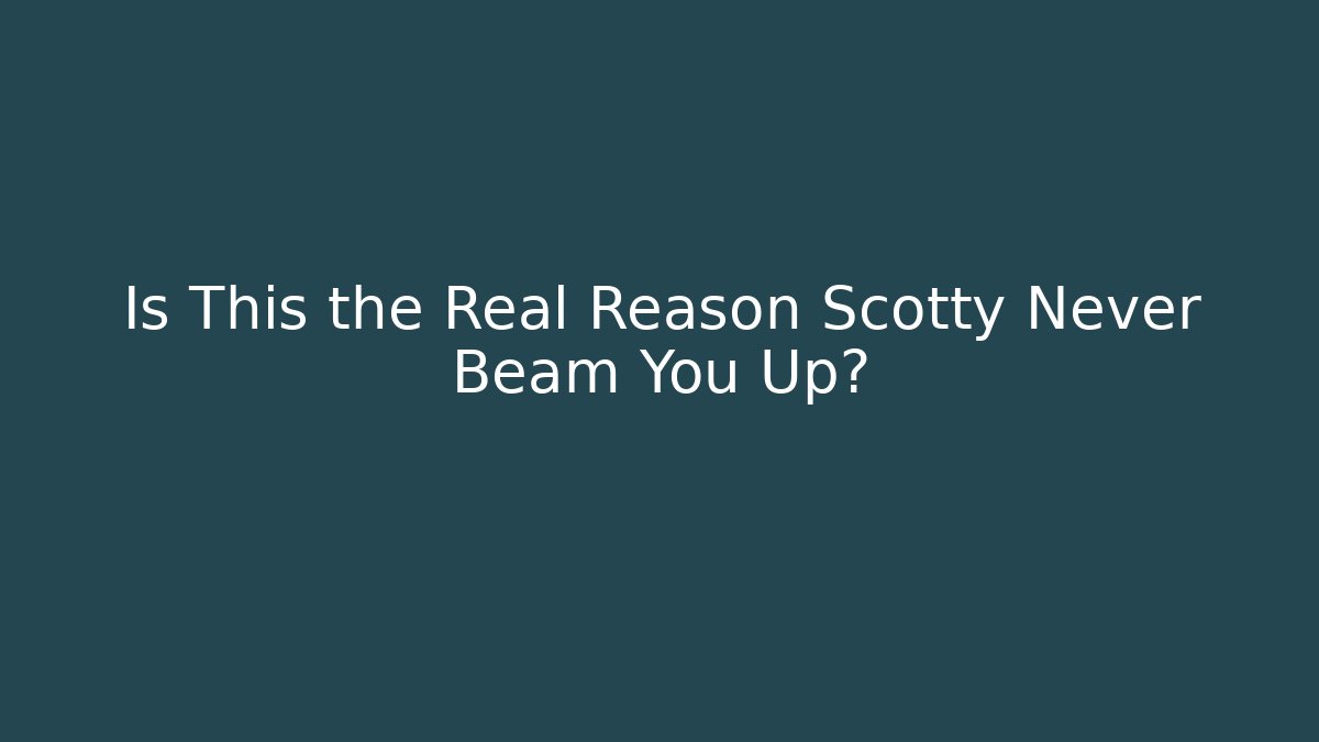 Is This the Real Reason Scotty Never Beam You Up?