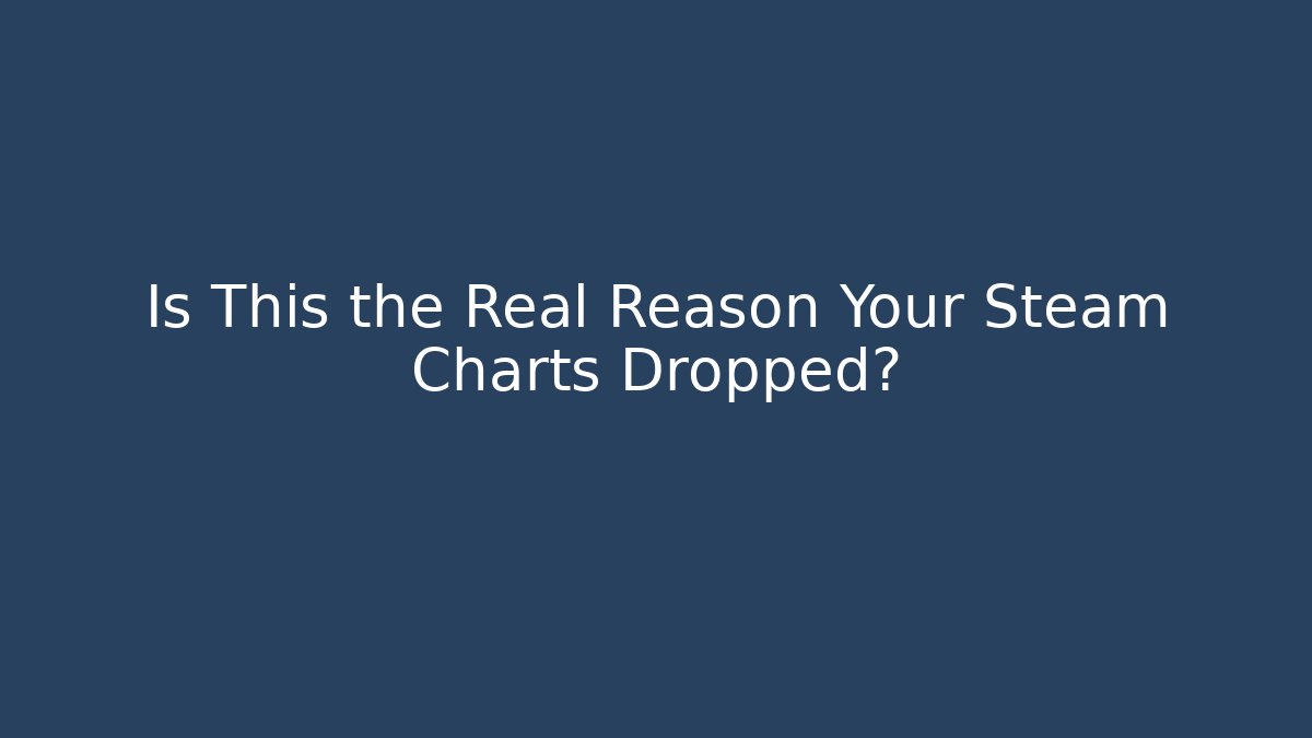 Is This the Real Reason Your Steam Charts Dropped?