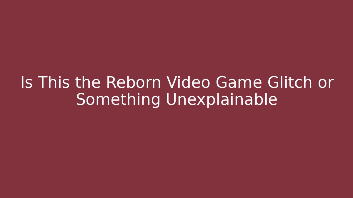 Is This the Reborn Video Game Glitch or Something Unexplainable
