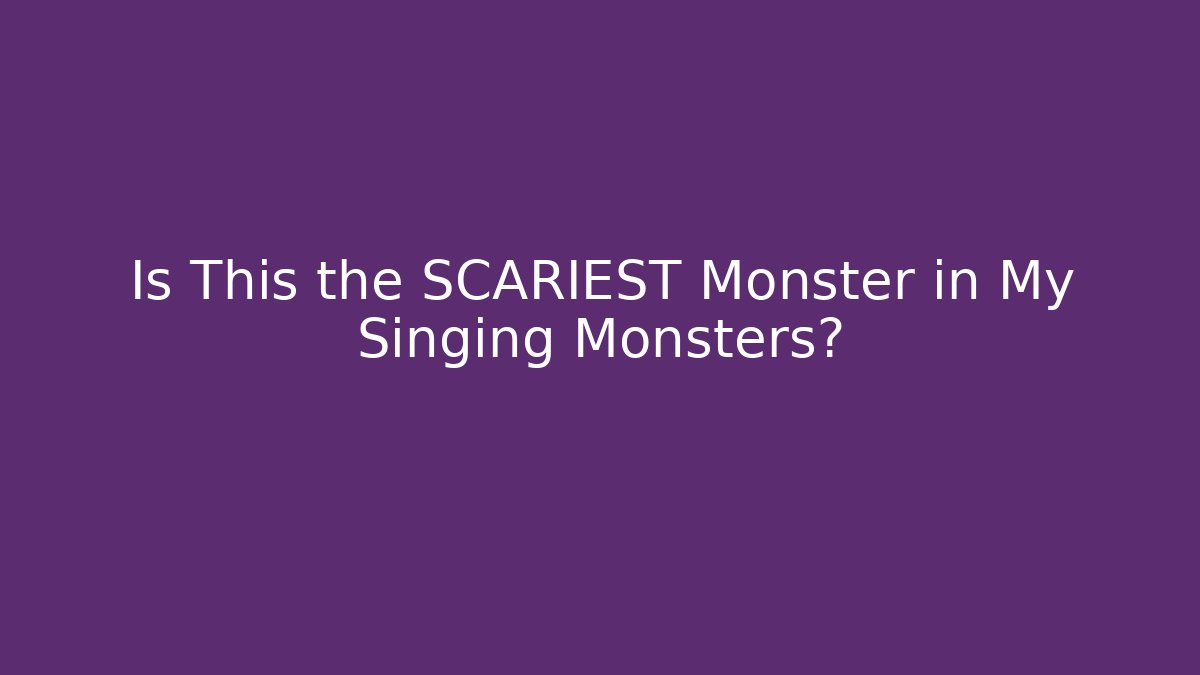 Is This the SCARIEST Monster in My Singing Monsters?