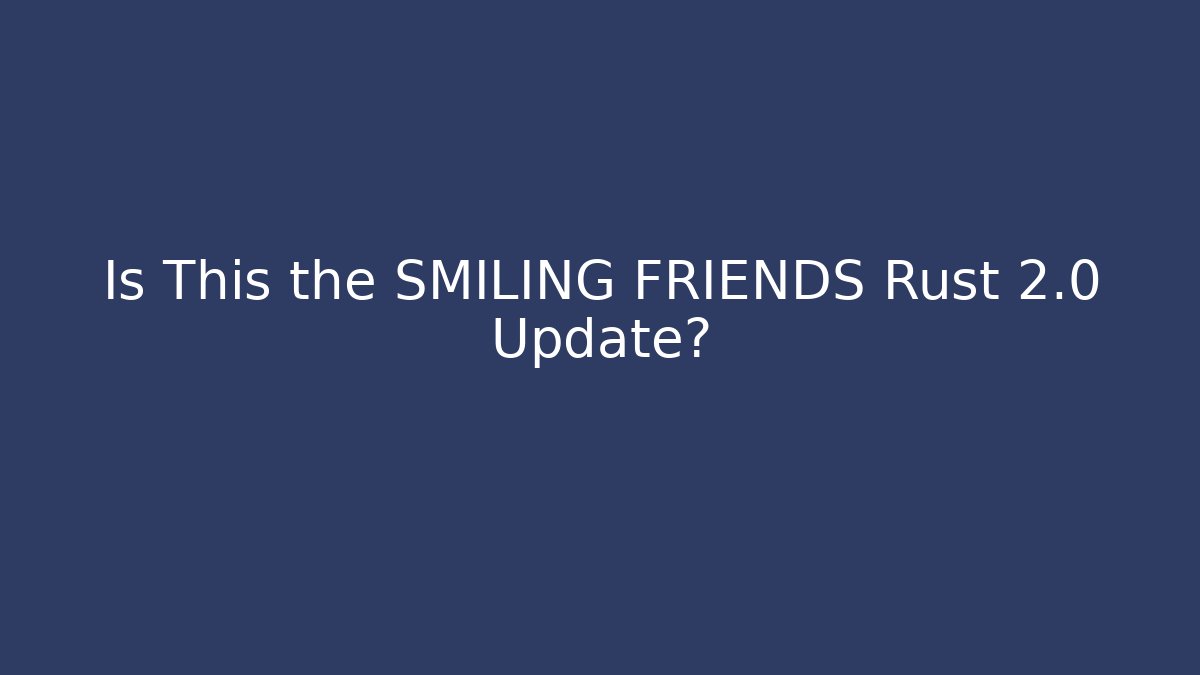 Is This the SMILING FRIENDS Rust 2.0 Update? - Método de Aprovação