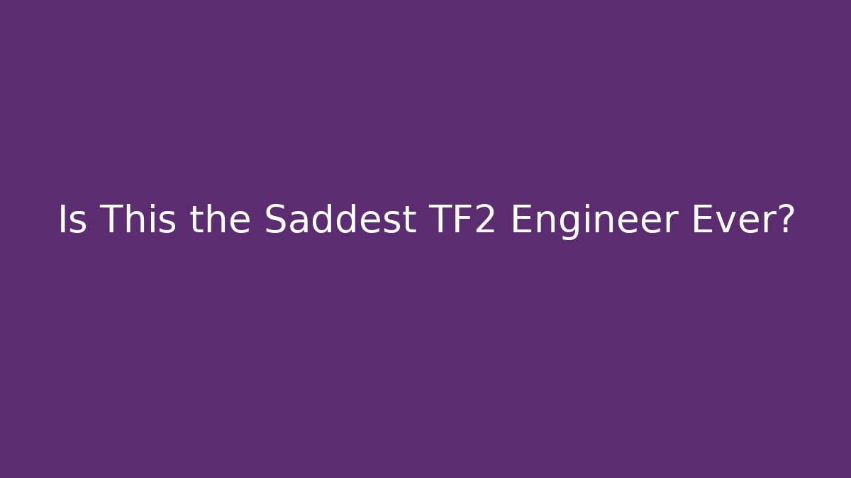 Is This the Saddest TF2 Engineer Ever?