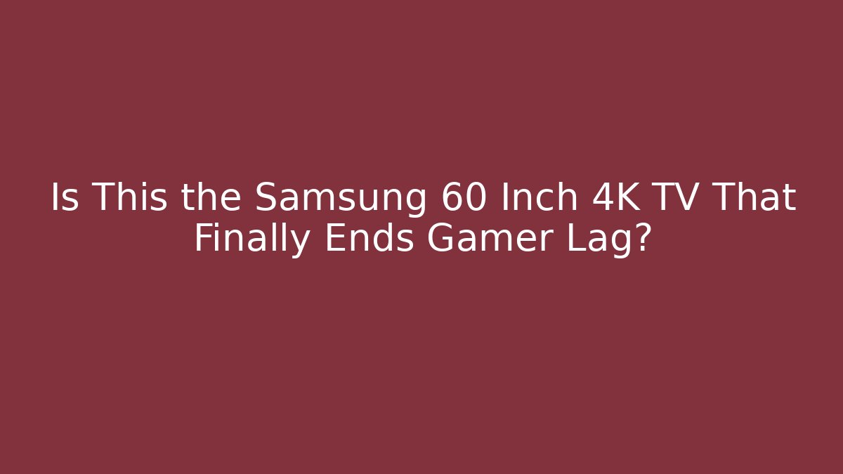 Is This the Samsung 60 Inch 4K TV That Finally Ends Gamer Lag?