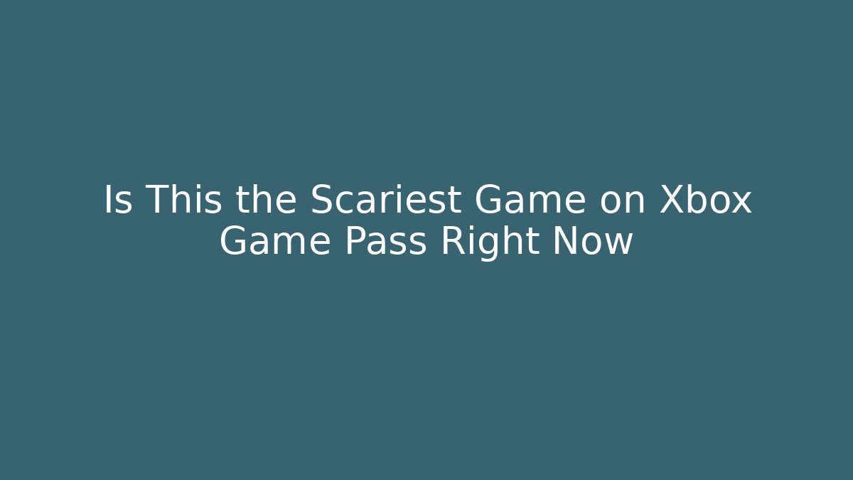 Is This the Scariest Game on Xbox Game Pass Right Now