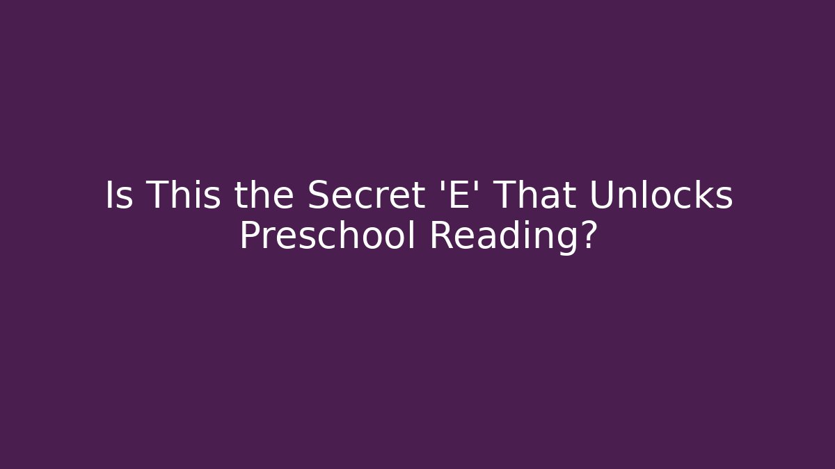 Is This the Secret 'E' That Unlocks Preschool Reading?