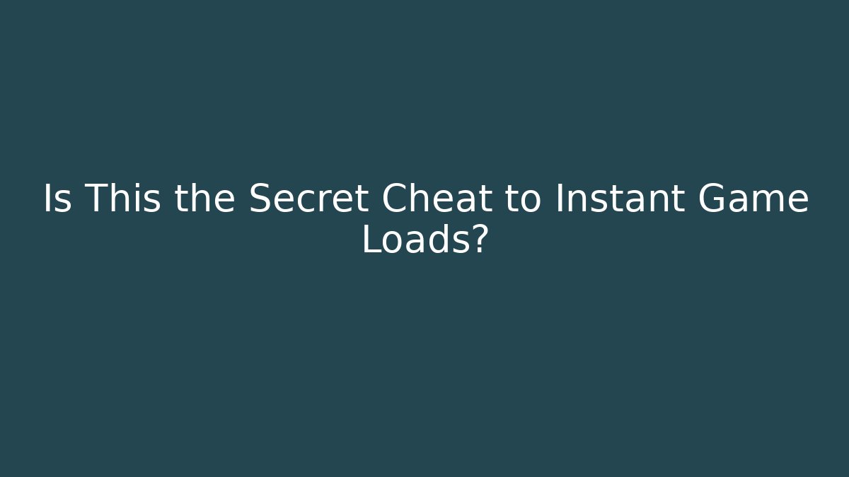 Is This the Secret Cheat to Instant Game Loads?