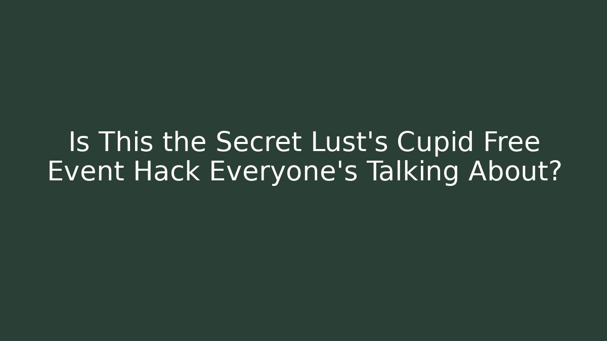 Is This the Secret Lust's Cupid Free Event Hack Everyone's Talking About?