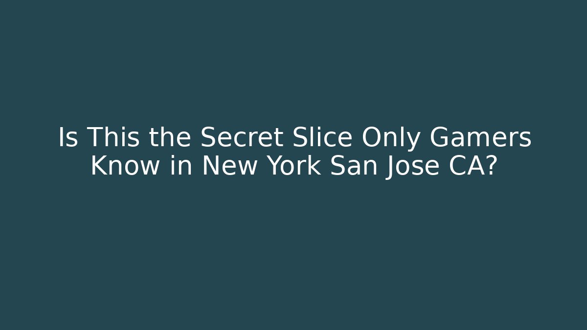 Is This the Secret Slice Only Gamers Know in New York San Jose CA?