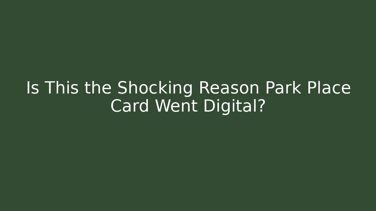 Is This the Shocking Reason Park Place Card Went Digital?