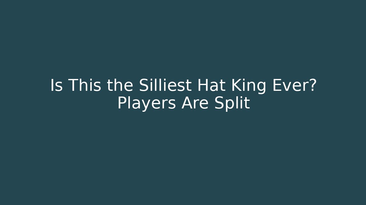 Is This the Silliest Hat King Ever? Players Are Split
