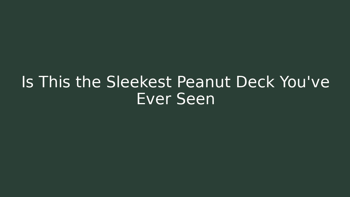 Is This the Sleekest Peanut Deck You’ve Ever Seen - Método de Aprovação