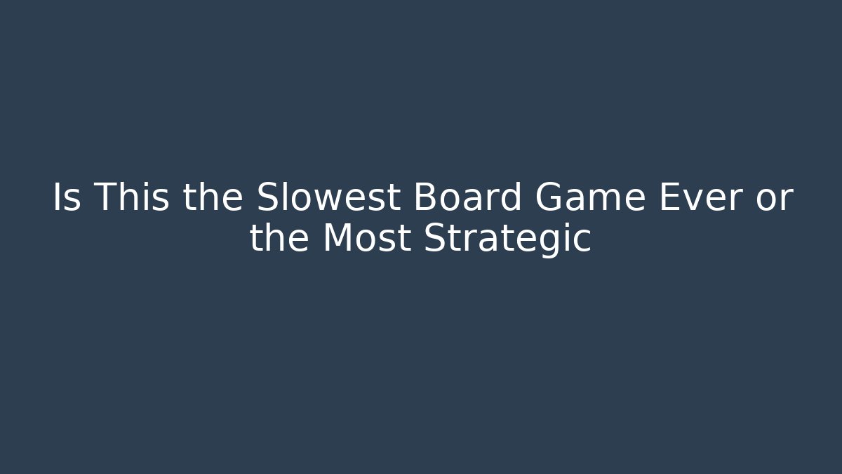 Is This the Slowest Board Game Ever or the Most Strategic