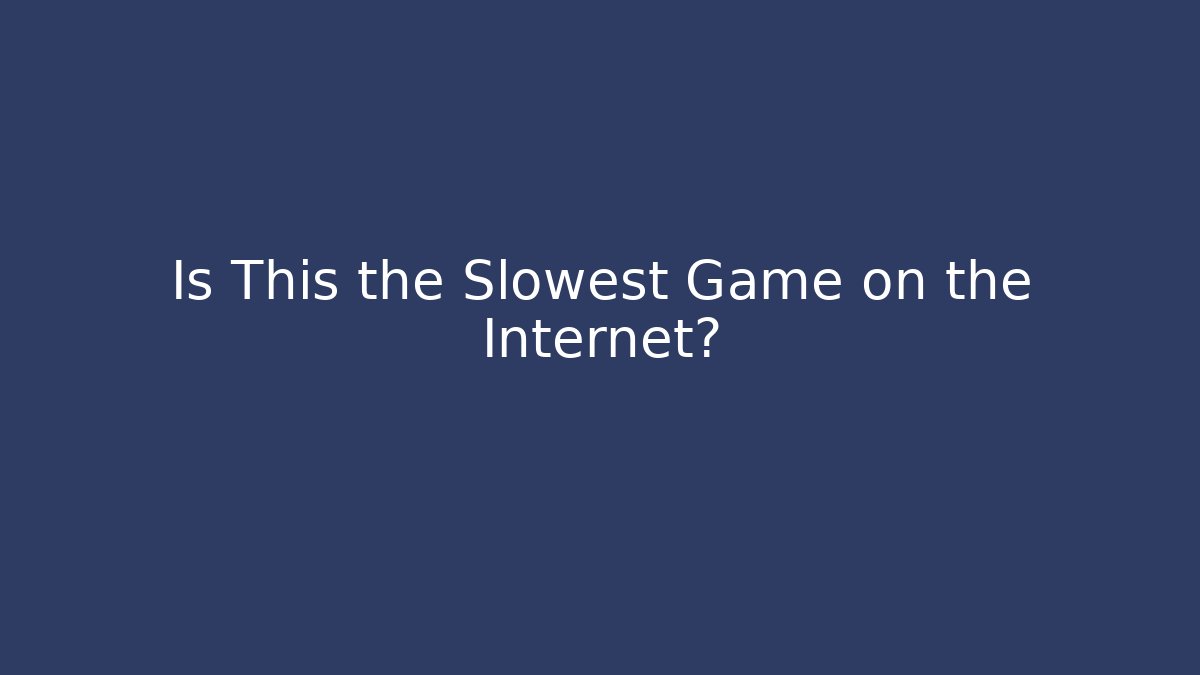 Is This the Slowest Game on the Internet?