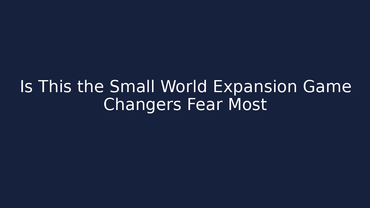 Is This the Small World Expansion Game Changers Fear Most