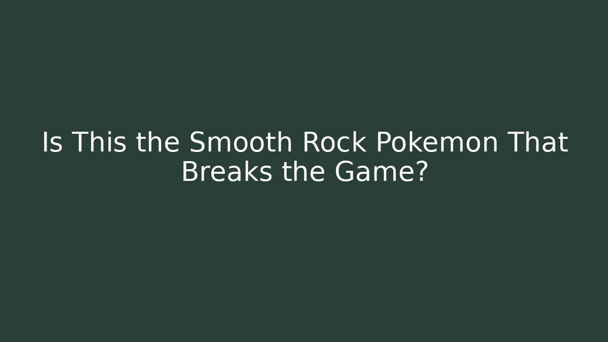 Is This the Smooth Rock Pokémon That Breaks the Game?