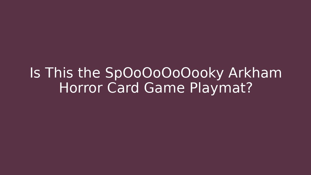 Is This the SpOoOoOoOooky Arkham Horror Card Game Playmat?