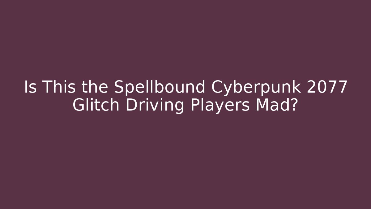 Is This the Spellbound Cyberpunk 2077 Glitch Driving Players Mad?