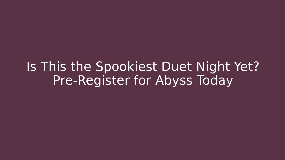 Is This the Spookiest Duet Night Yet? Pre-Register for Abyss Today