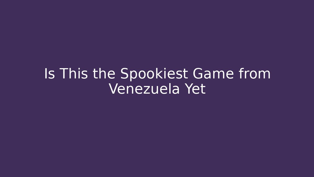 Is This the Spookiest Game from Venezuela Yet