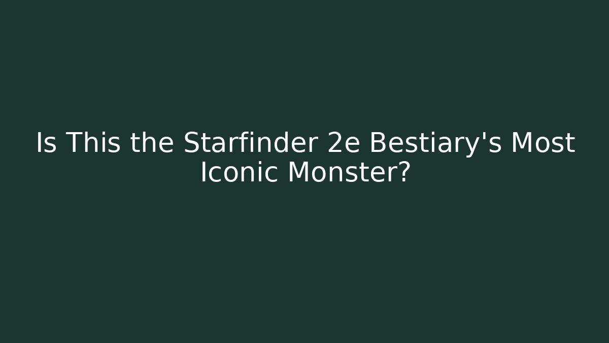 Is This the Starfinder 2e Bestiary's Most Iconic Monster?