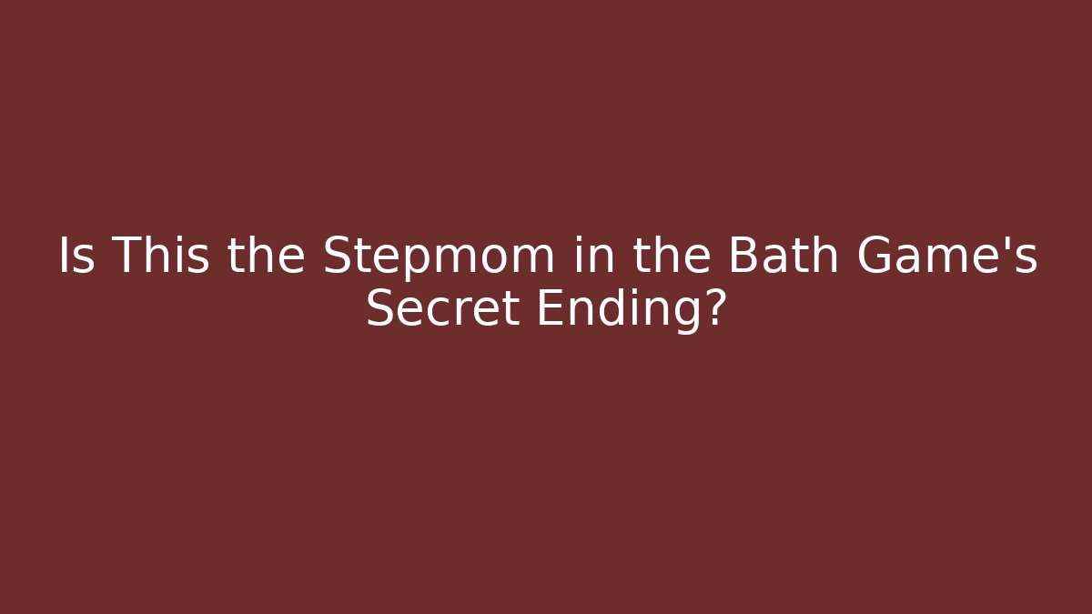 Is This the Stepmom in the Bath Game's Secret Ending?