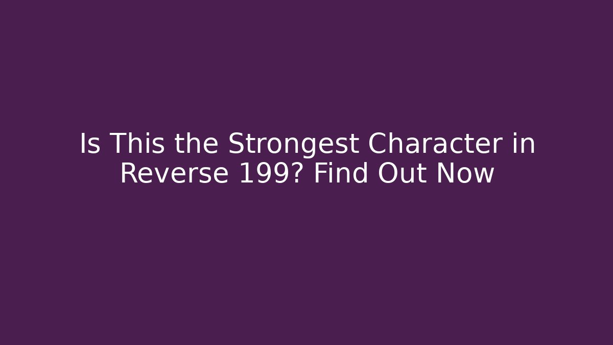 Is This the Strongest Character in Reverse 199? Find Out Now