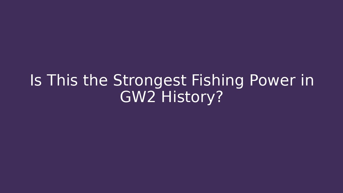 Is This the Strongest Fishing Power in GW2 History?