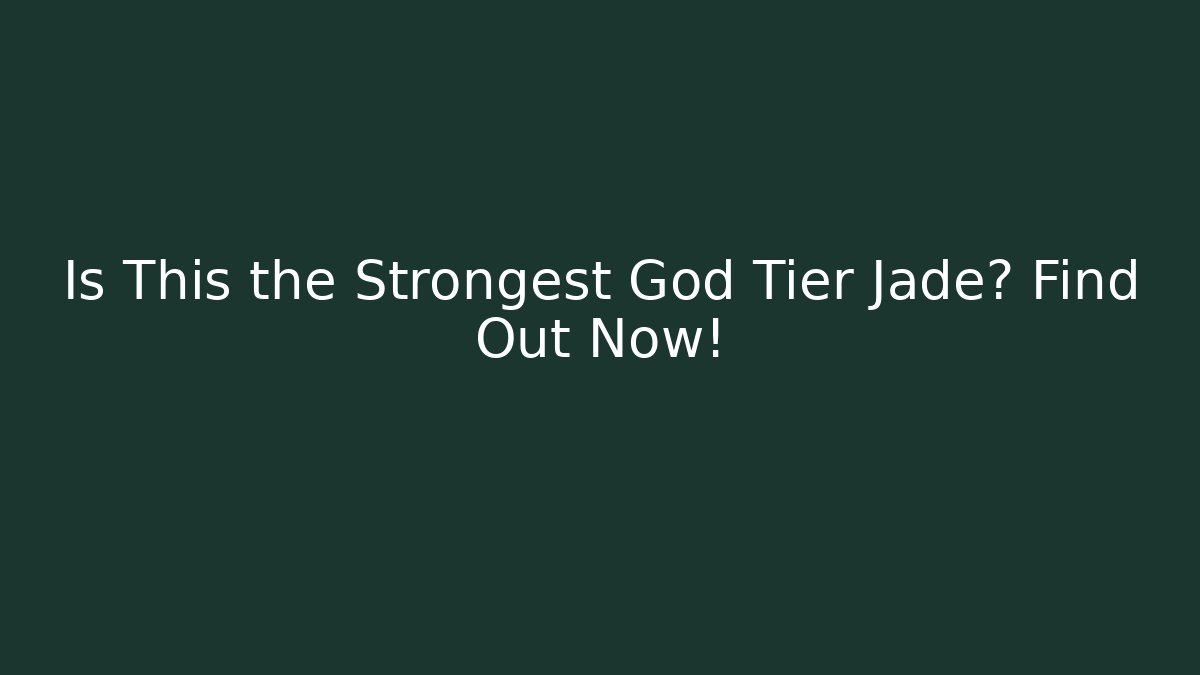 Is This the Strongest God Tier Jade? Find Out Now!