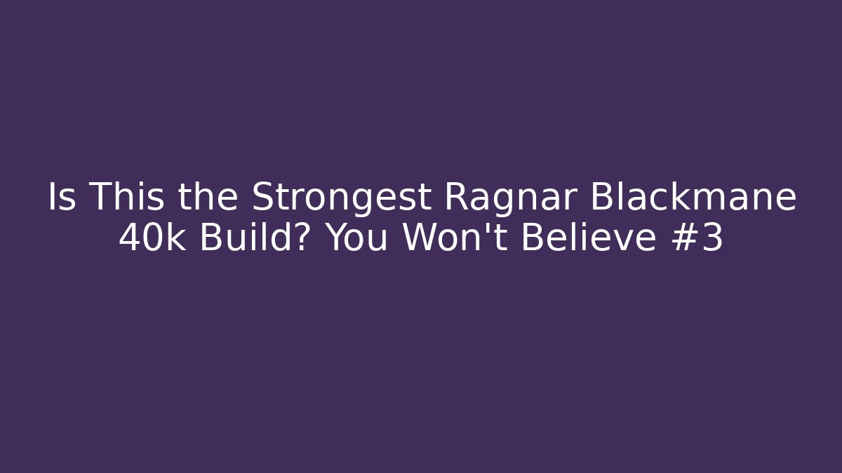 Is This the Strongest Ragnar Blackmane 40k Build? You Won't Believe #3