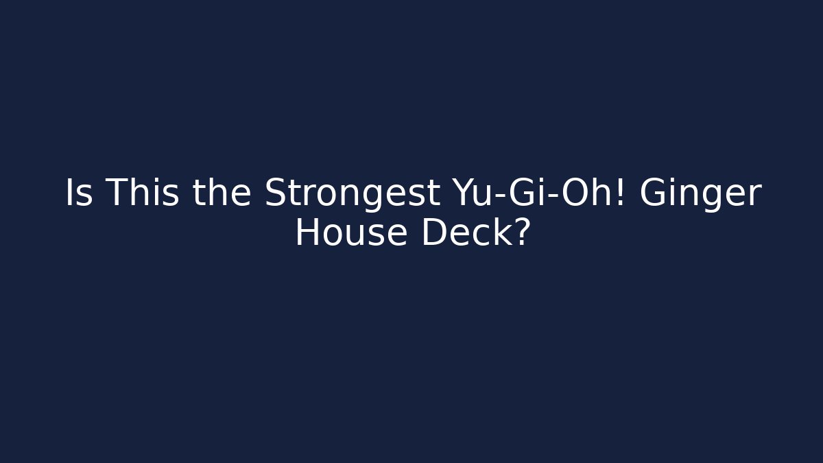 Is This the Strongest Yu-Gi-Oh! Ginger House Deck?