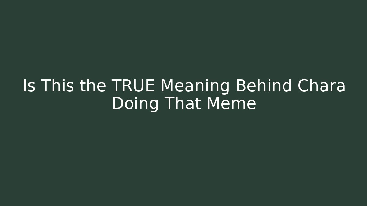 Is This the TRUE Meaning Behind Chara Doing That Meme