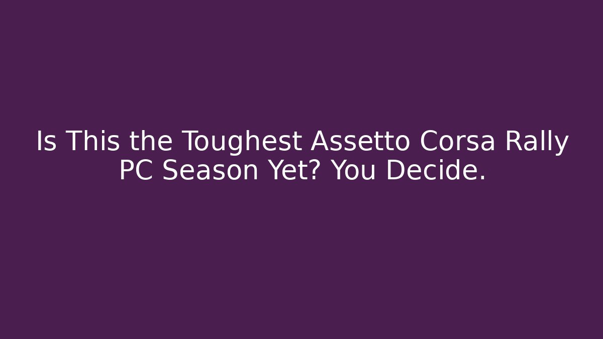 Is This the Toughest Assetto Corsa Rally PC Season Yet? You Decide.